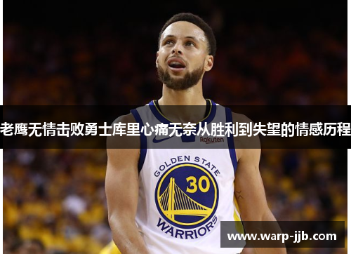 老鹰无情击败勇士库里心痛无奈从胜利到失望的情感历程