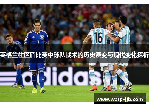 英格兰社区盾比赛中球队战术的历史演变与现代变化探析