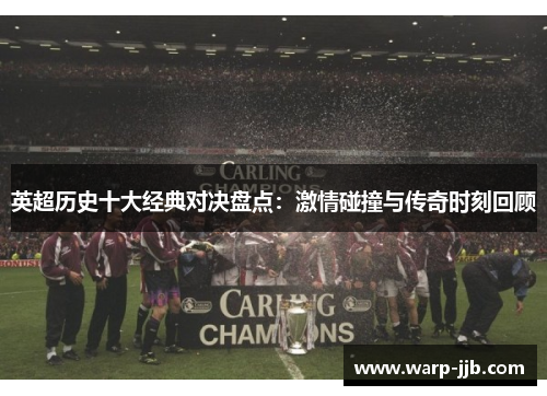 英超历史十大经典对决盘点：激情碰撞与传奇时刻回顾