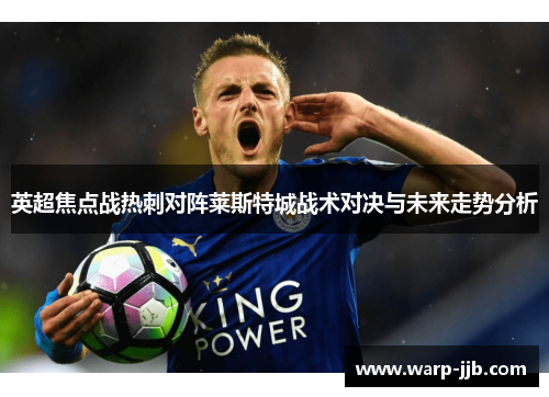 英超焦点战热刺对阵莱斯特城战术对决与未来走势分析