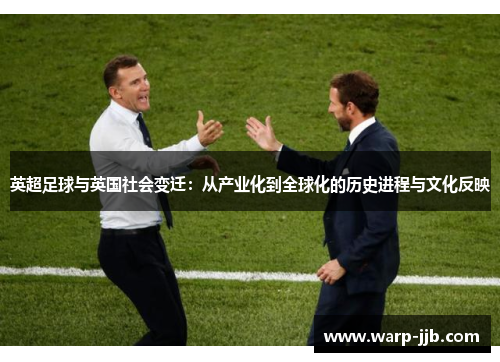 英超足球与英国社会变迁：从产业化到全球化的历史进程与文化反映