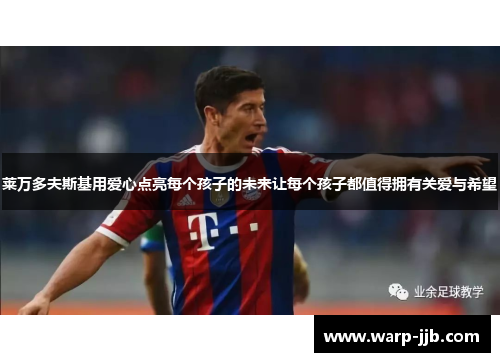 莱万多夫斯基用爱心点亮每个孩子的未来让每个孩子都值得拥有关爱与希望