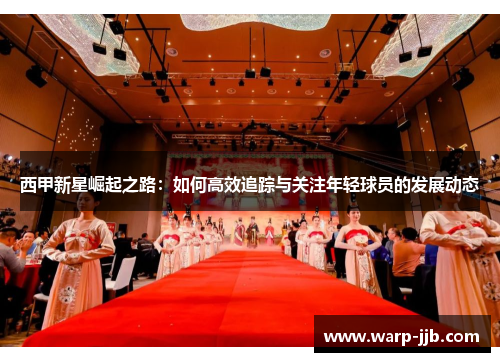 西甲新星崛起之路：如何高效追踪与关注年轻球员的发展动态