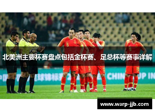 北美洲主要杯赛盘点包括金杯赛、足总杯等赛事详解