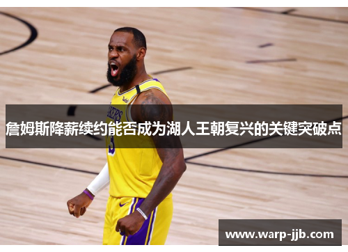 詹姆斯降薪续约能否成为湖人王朝复兴的关键突破点