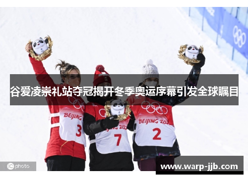 谷爱凌崇礼站夺冠揭开冬季奥运序幕引发全球瞩目