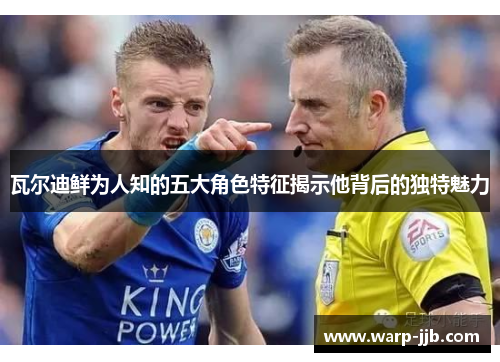 瓦尔迪鲜为人知的五大角色特征揭示他背后的独特魅力