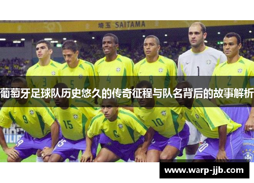 葡萄牙足球队历史悠久的传奇征程与队名背后的故事解析