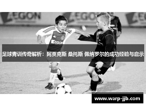足球青训传奇解析：阿贾克斯 桑托斯 佩纳罗尔的成功经验与启示