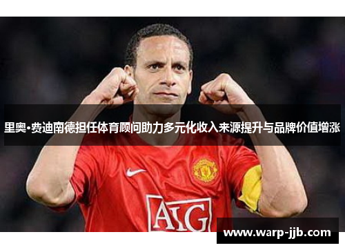 里奥·费迪南德担任体育顾问助力多元化收入来源提升与品牌价值增涨