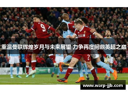 重温曼联辉煌岁月与未来展望 力争再度问鼎英超之巅