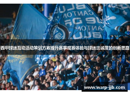 西甲球迷互动活动策划方案提升赛事观赛体验与球迷忠诚度的创新思路