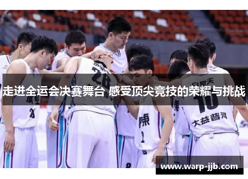 走进全运会决赛舞台 感受顶尖竞技的荣耀与挑战