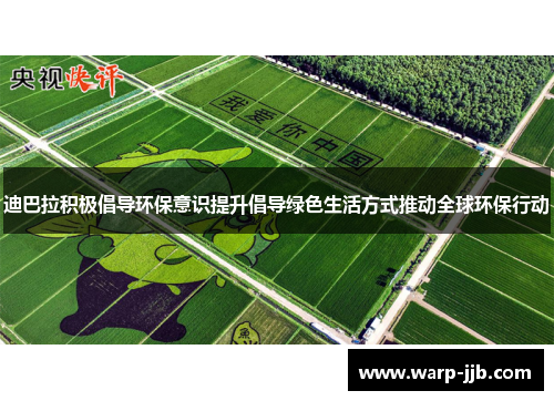 迪巴拉积极倡导环保意识提升倡导绿色生活方式推动全球环保行动