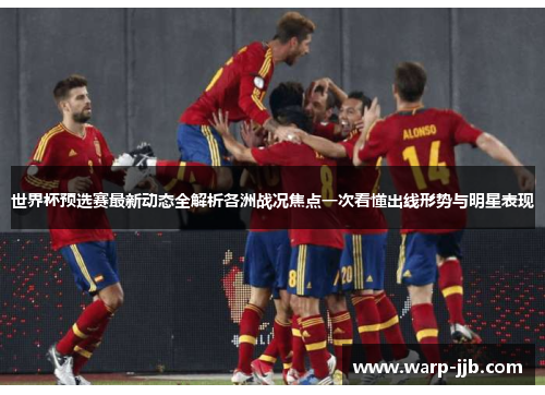 世界杯预选赛最新动态全解析各洲战况焦点一次看懂出线形势与明星表现