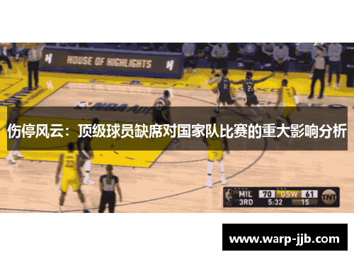 伤停风云：顶级球员缺席对国家队比赛的重大影响分析