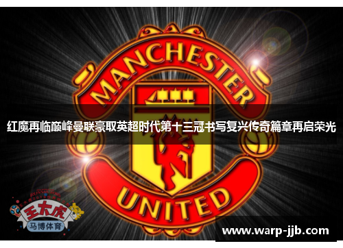 红魔再临巅峰曼联豪取英超时代第十三冠书写复兴传奇篇章再启荣光