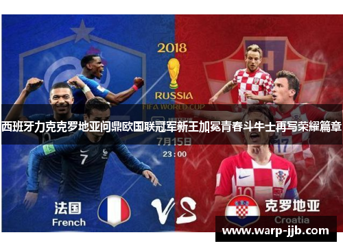 西班牙力克克罗地亚问鼎欧国联冠军新王加冕青春斗牛士再写荣耀篇章