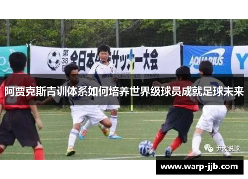 阿贾克斯青训体系如何培养世界级球员成就足球未来