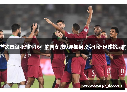 首次晋级亚洲杯16强的四支球队是如何改变亚洲足球格局的