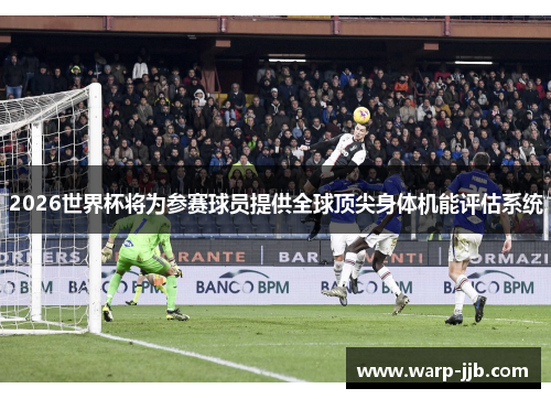 2026世界杯将为参赛球员提供全球顶尖身体机能评估系统